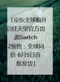 京东全球购开启任天堂官方货源Switch2预售：全球同价 6月5日首批发货
